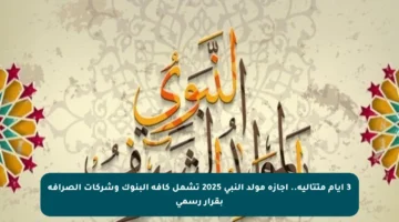 3 أيام متتالية.. إجازة مولد النبي 2025 تشمل كافة البنوك وشركات الصرافة بقرار رسمي